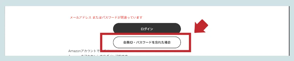 ログイン画面から「会員ID・パスワードを忘れた場合」を押して下さい